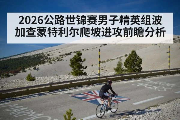 2026公路世锦赛男子精英组波加查蒙特利尔爬坡进攻前瞻分析