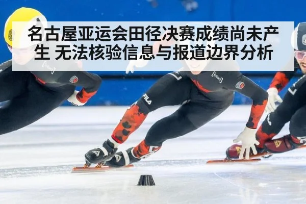 名古屋亚运会田径决赛成绩尚未产生 无法核验信息与报道边界分析