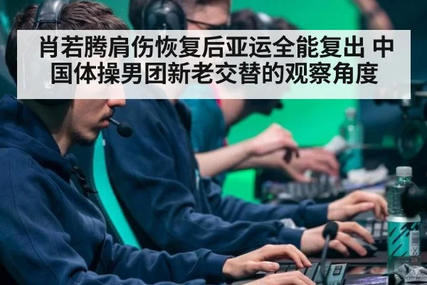 肖若腾肩伤恢复后亚运全能复出 中国体操男团新老交替的观察角度
