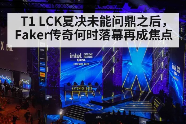 T1 LCK夏决未能问鼎之后,Faker传奇何时落幕再成焦点