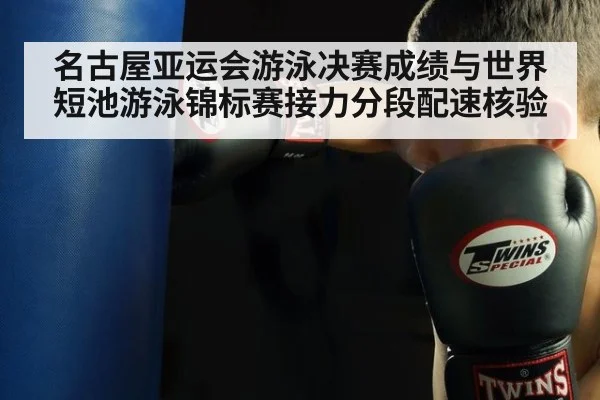 名古屋亚运会游泳决赛成绩与世界短池游泳锦标赛接力分段配速核验
